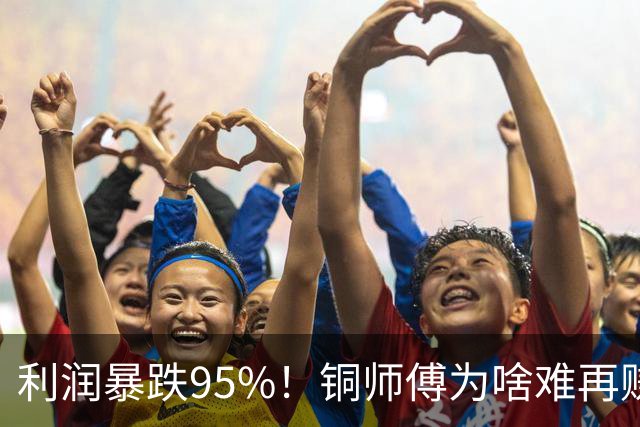 利润暴跌95%！铜师傅为啥难再赚到中年男人的钱