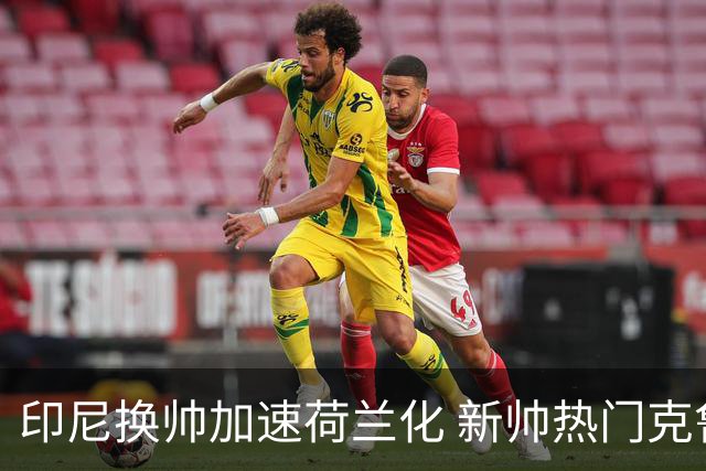 印尼换帅加速荷兰化 新帅热门克鲁伊维特遭质疑