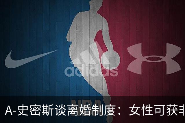 A-史密斯谈离婚制度：女性可获非自身创造的上亿财富